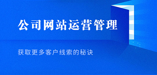 公司网站运营管理：获取更多客户线索的秘诀