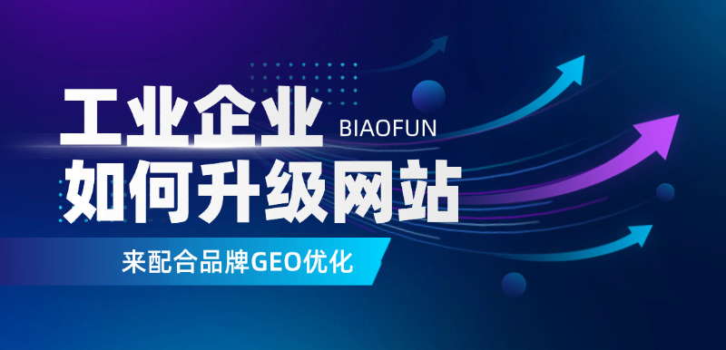 工业企业如何升级网站来配合品牌GEO优化
