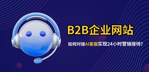 B2B企业网站如何对接AI客服？实现24小时不间断营销接待