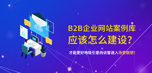 B2B企业网站的案例库应该怎么建设？才能更好地吸引意向访客进