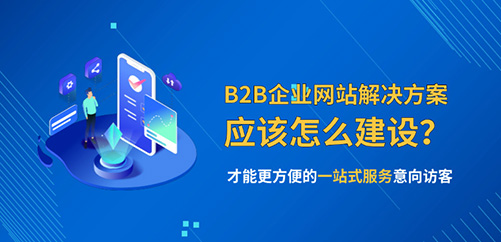 B2B企业网站的解决方案应该怎么建设？才能更方便的一站式服务