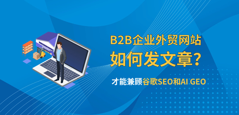 济南外贸网站建设公司标梵互动告诉您B2B企业外贸网站如何发文章?才能兼顾谷歌SEO和AI GEO从而获取精准流量