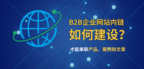 B2B企业网站的内链系统如何做，才能串联产品、案例和文章？